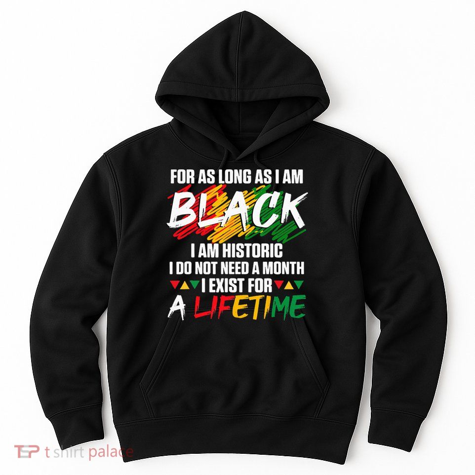 Black History Month For As Long As I Am Black I Am Historic Hoodie