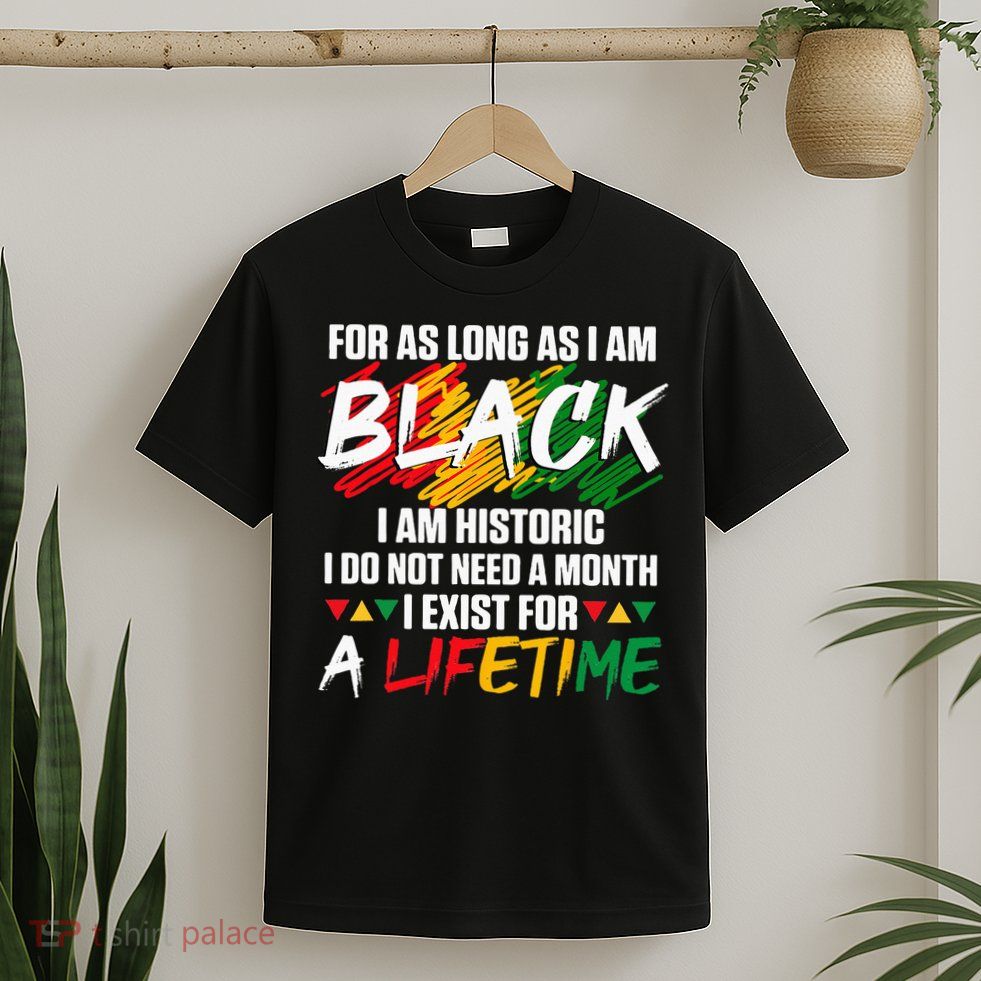 Black History Month For As Long As I Am Black I Am Historic T-Shirt