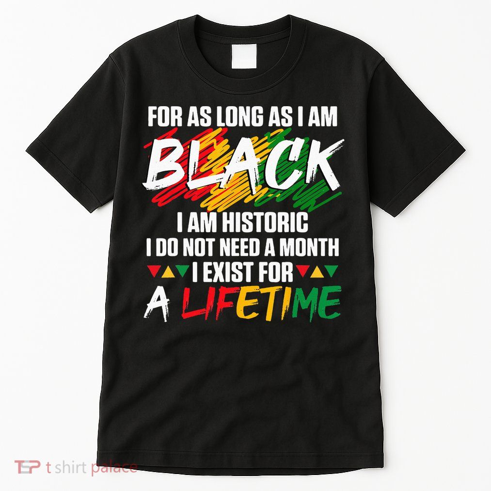 Black History Month For As Long As I Am Black I Am Historic Tall T-Shirt
