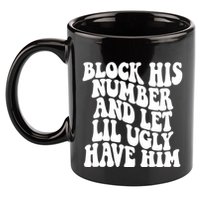 Block His Number And Let Lil Ugly Have Him 11oz C Handle Ceramic Mug
