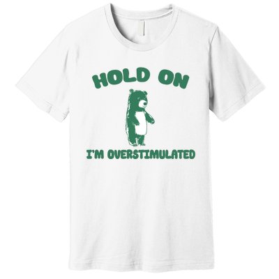 Bear Hold On IM Overstimulated Premium T-Shirt