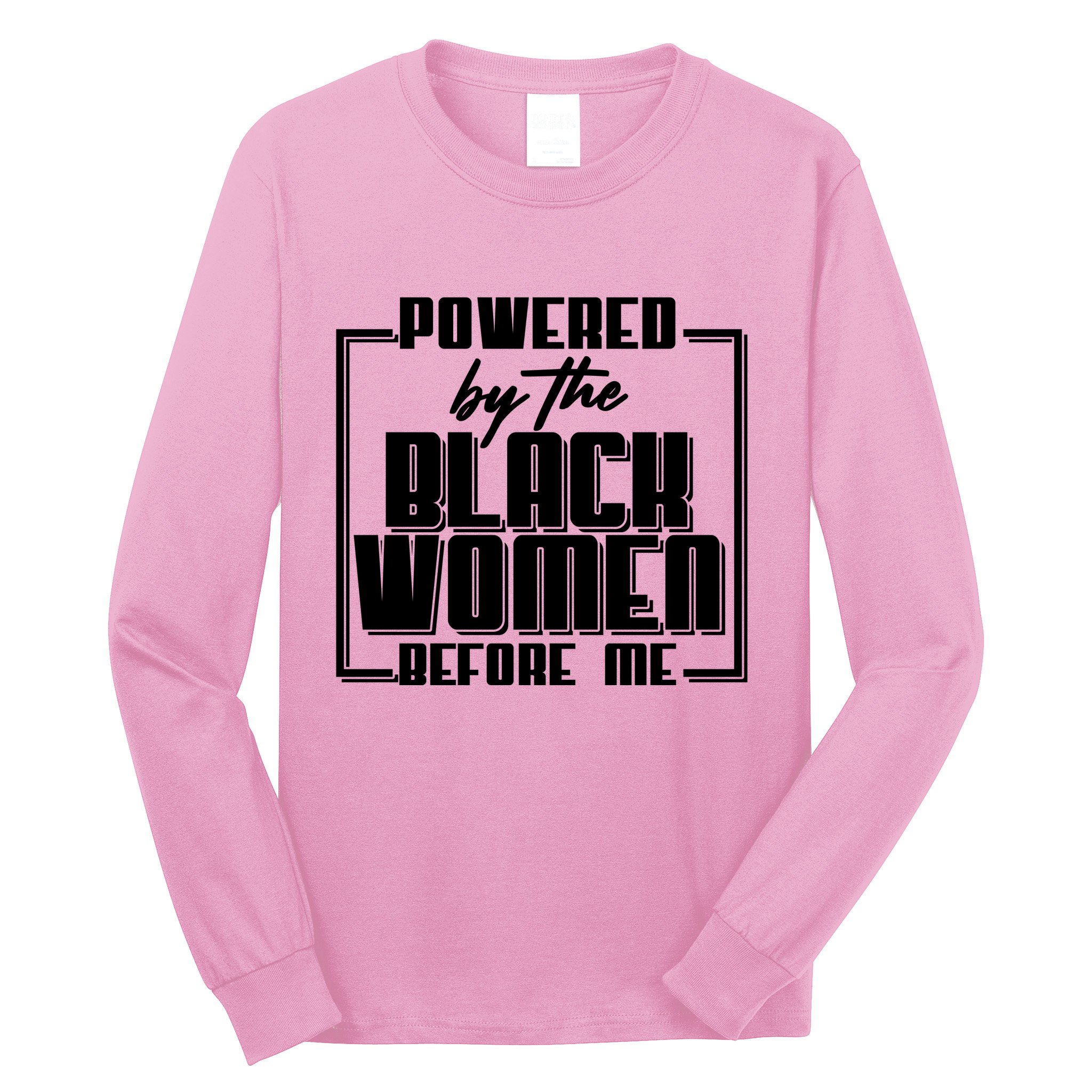 Black History Powered By The Black Women Before Me Long Sleeve Shirt