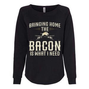 Bringing Home The Bacon Is What I Need Womens California Wash Sweatshirt