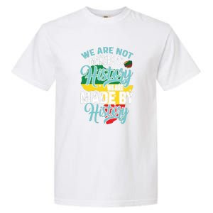 Black History We Are Not Makers Of History We Are Made By History Garment-Dyed Heavyweight T-Shirt