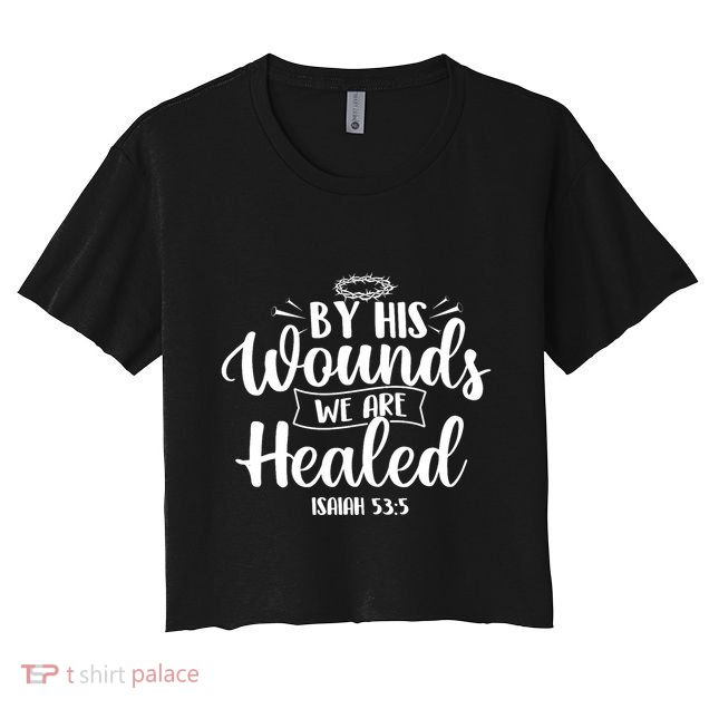 By His Wounds We Are Healed Bible Christian Faith Jesus Crop Top