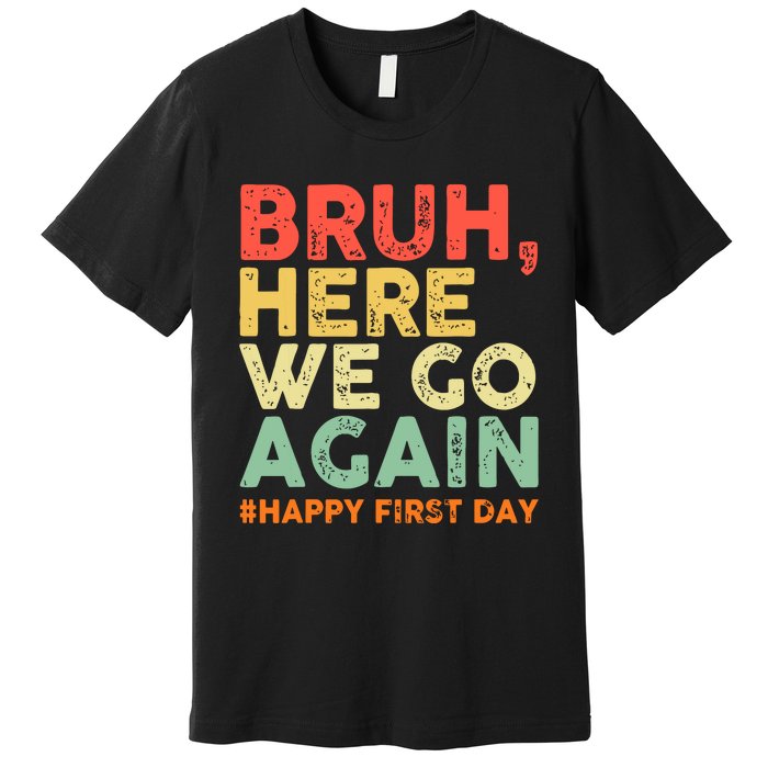 Bruh Here We Go Again Happy First Day Of School Retro Funny Premium T-Shirt