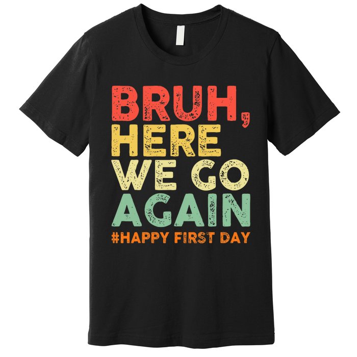 Bruh Here We Go Again Happy First Day Of School Premium T-Shirt