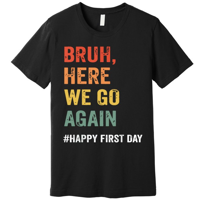 Bruh Here We Go Again Happy First Day Of School Back School Premium T-Shirt