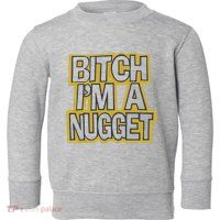 Bitch I’M A Nugget Toddler Sweatshirt
