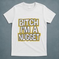 Bitch I’M A Nugget T-Shirt