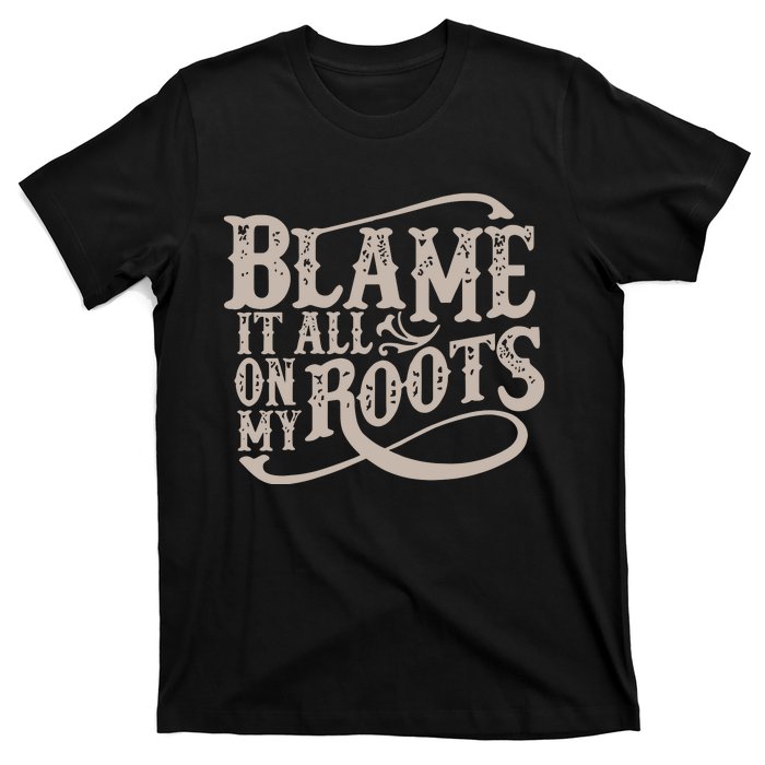 Blame It All On My Roots T-Shirt