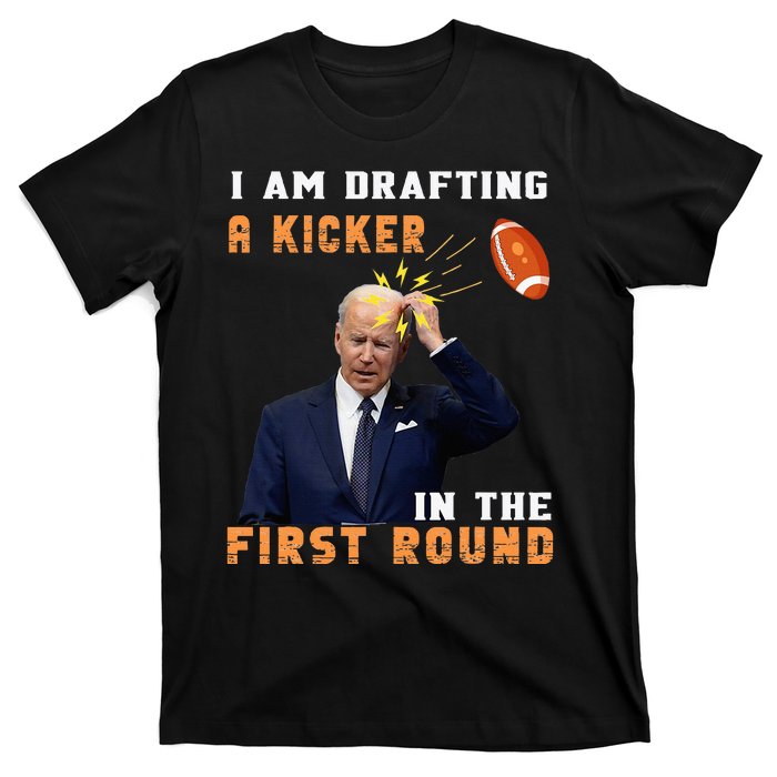 Biden I Am Drafting A Kicker In The First Round T-Shirt