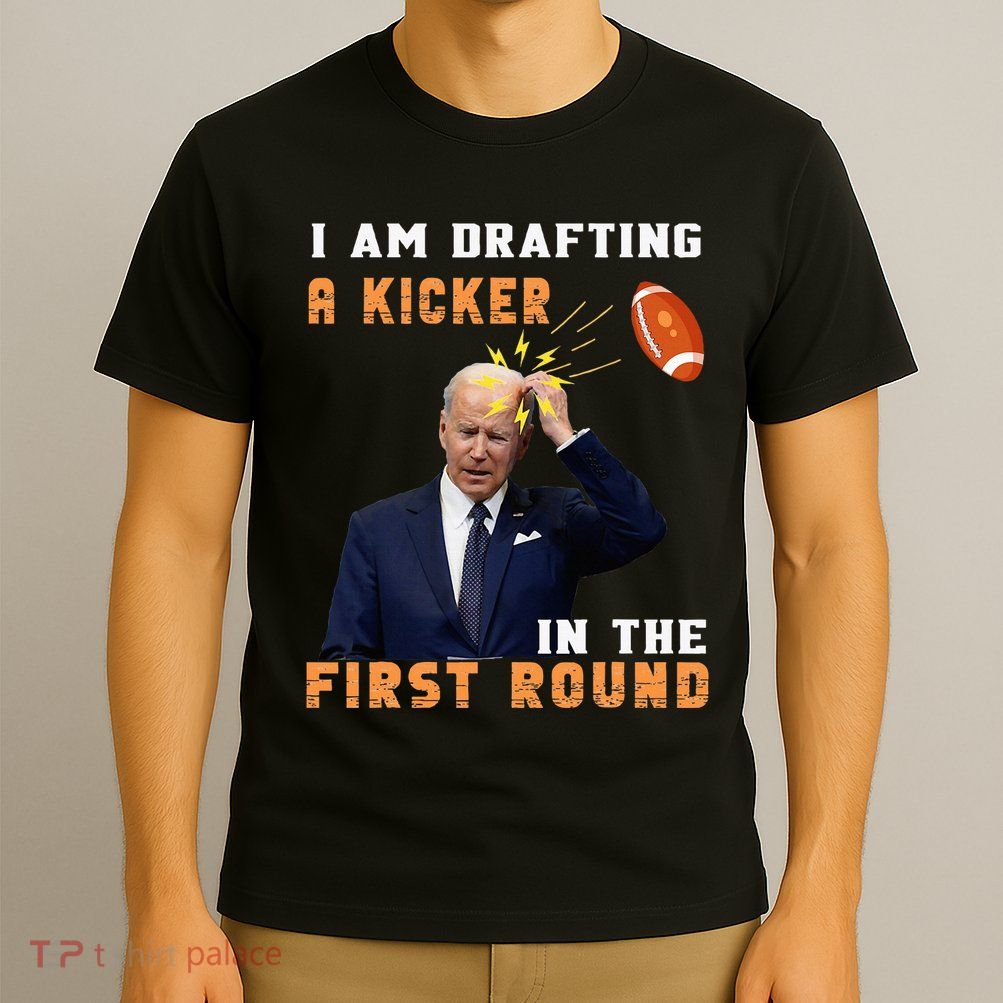 Biden I Am Drafting A Kicker In The First Round T-Shirt