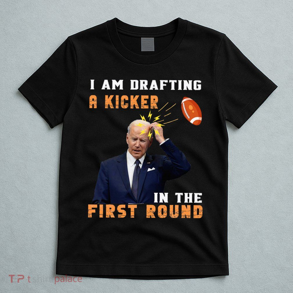 Biden I Am Drafting A Kicker In The First Round T-Shirt