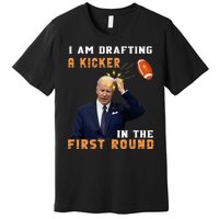 Biden I Am Drafting A Kicker In The First Round Premium T-Shirt