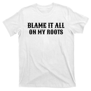 Blame It All On My Roots T-Shirt