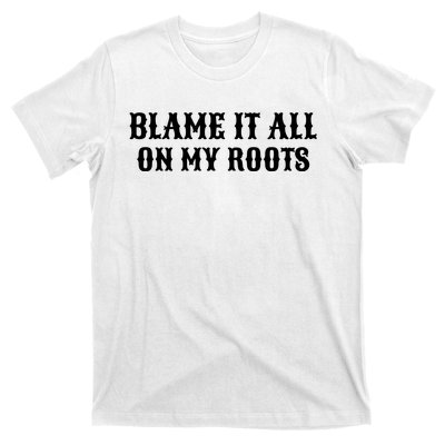 Blame It All On My Roots T-Shirt