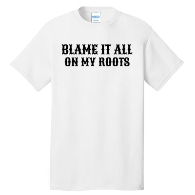 Blame It All On My Roots Tall T-Shirt