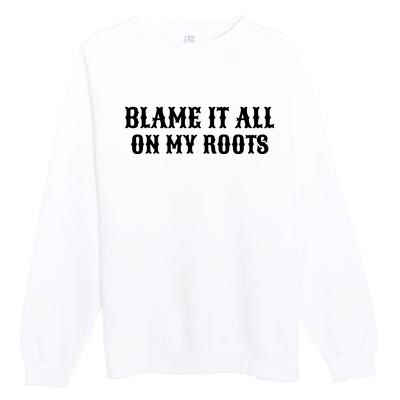 Blame It All On My Roots Premium Crewneck Sweatshirt