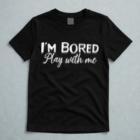 Bored I Am Bored Play With Me I'm Bored Play With Me T-Shirt