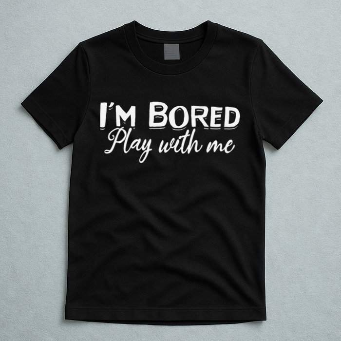 Bored I Am Bored Play With Me I'm Bored Play With Me T-Shirt