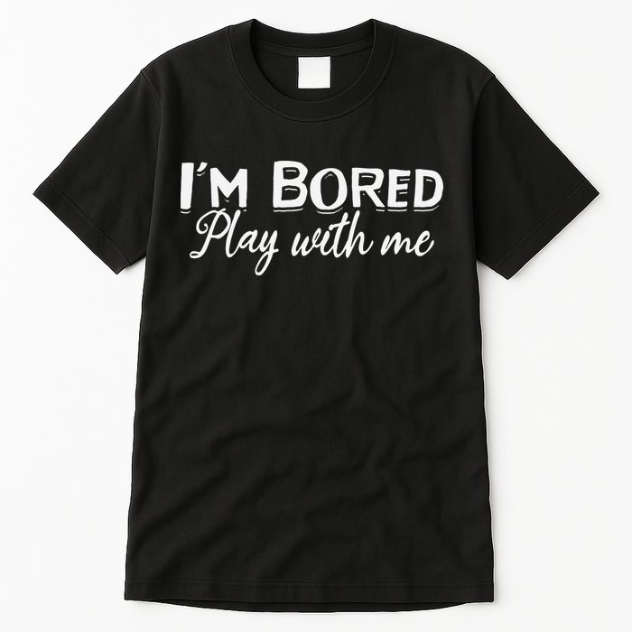 Bored I Am Bored Play With Me I'm Bored Play With Me Tall T-Shirt