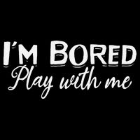 Bored I Am Bored Play With Me I'm Bored Play With Me Button