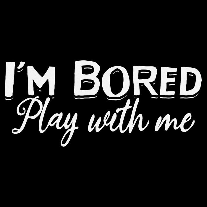 Bored I Am Bored Play With Me I'm Bored Play With Me Button