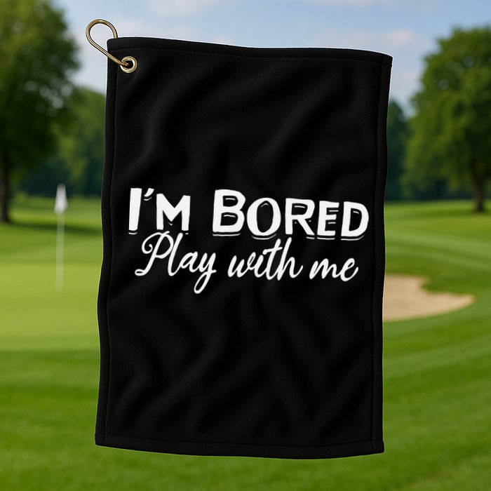 Bored I Am Bored Play With Me I'm Bored Play With Me Golf Towel