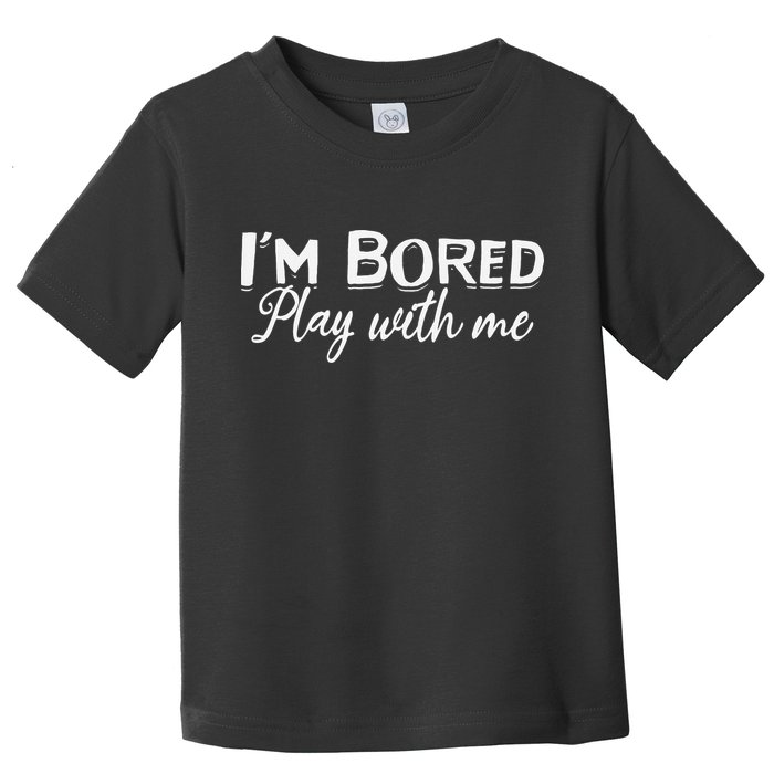 Bored I Am Bored Play With Me I'm Bored Play With Me Toddler T-Shirt