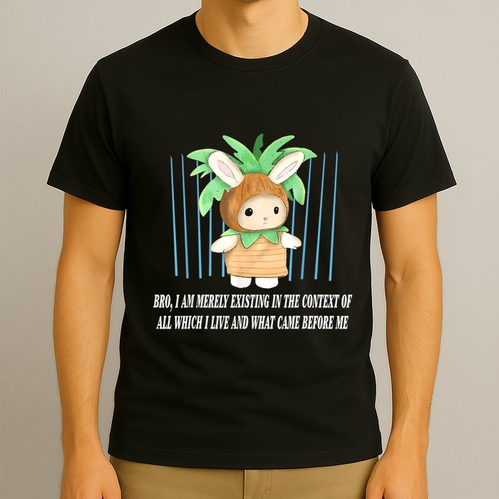 Bro I Am Merely Existing In The Context Of All Which I Live T-Shirt