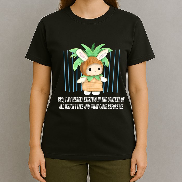 Bro I Am Merely Existing In The Context Of All Which I Live T-Shirt