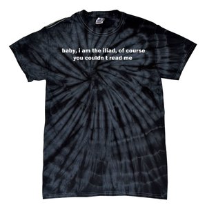 Baby I Am The Iliad Of Course You CouldnT Read Me Tie-Dye T-Shirt