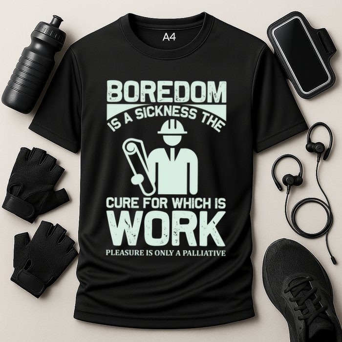 Boredom Is A Sickness The Cure For Which Is Work Performance Shirt