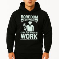 Boredom Is A Sickness The Cure For Which Is Work Hoodie