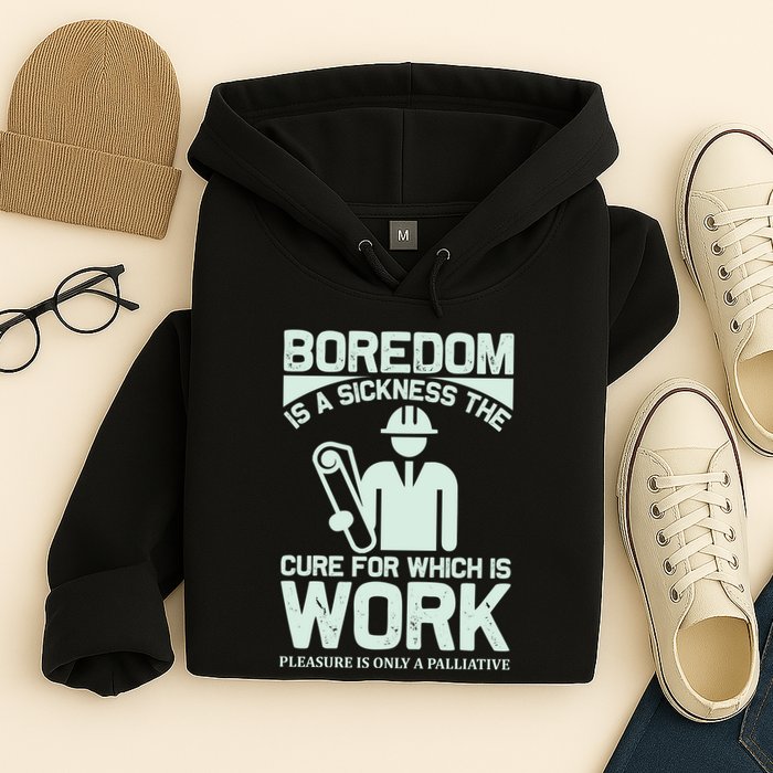 Boredom Is A Sickness The Cure For Which Is Work Hoodie