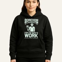 Boredom Is A Sickness The Cure For Which Is Work Hoodie