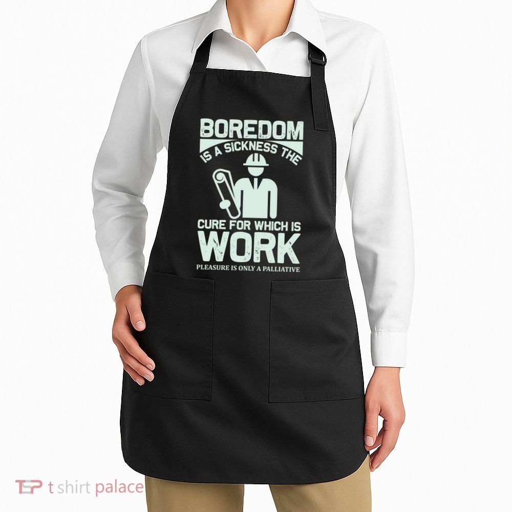 Boredom Is A Sickness The Cure For Which Is Work Apron