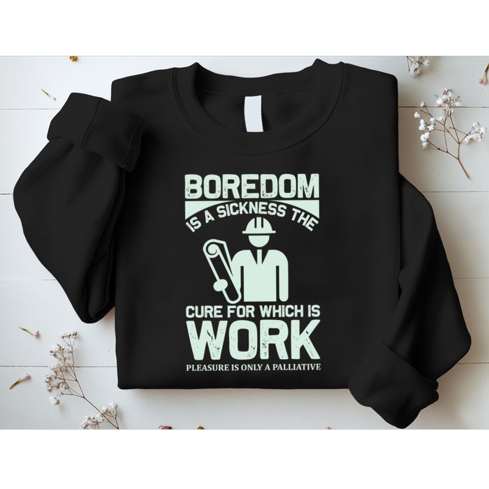 Boredom Is A Sickness The Cure For Which Is Work Sweatshirt