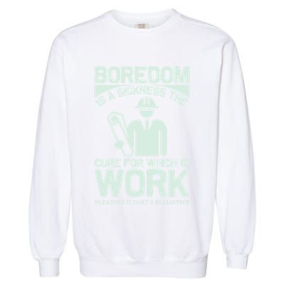 Boredom Is A Sickness The Cure For Which Is Work Garment-Dyed Sweatshirt