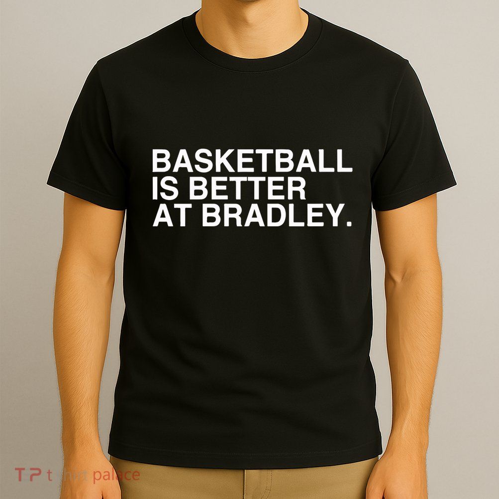 Basketball Is Better At Bradley T-Shirt