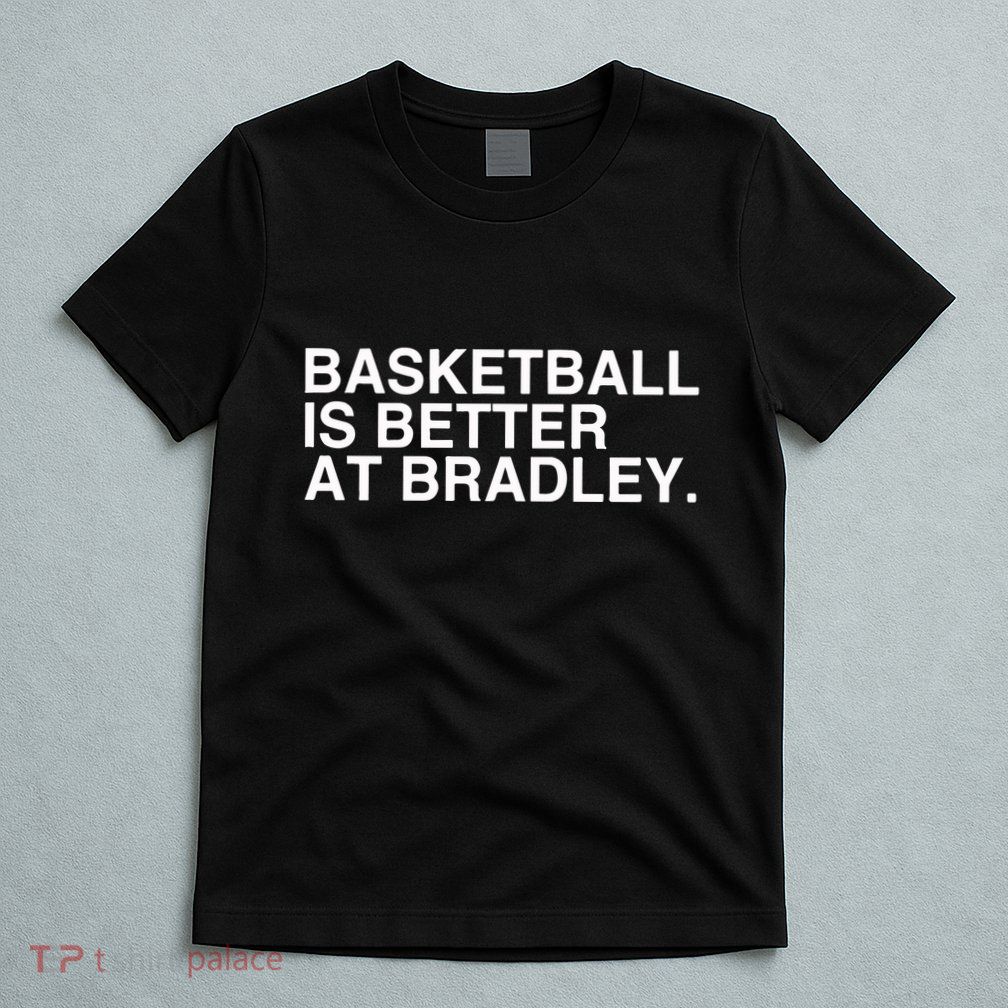 Basketball Is Better At Bradley T-Shirt