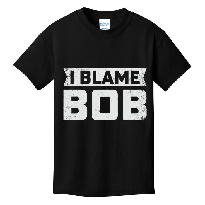 Bob I Blame Bob First Name Funny Bob Jokes Kids T-Shirt