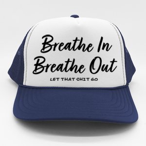 Breathe In Breathe Out Let That Shit Go Funny Tra Gift Trucker Hat