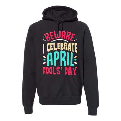 Beware I Celebrate April Fools Day Prankster Joke Funny Premium Hoodie