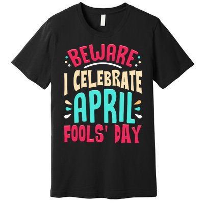 Beware I Celebrate April Fools Day Prankster Joke Funny Premium T-Shirt