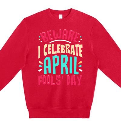 Beware I Celebrate April Fools Day Prankster Joke Funny Premium Crewneck Sweatshirt