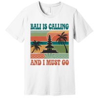 Bali Is Calling And I Must Go Premium T-Shirt