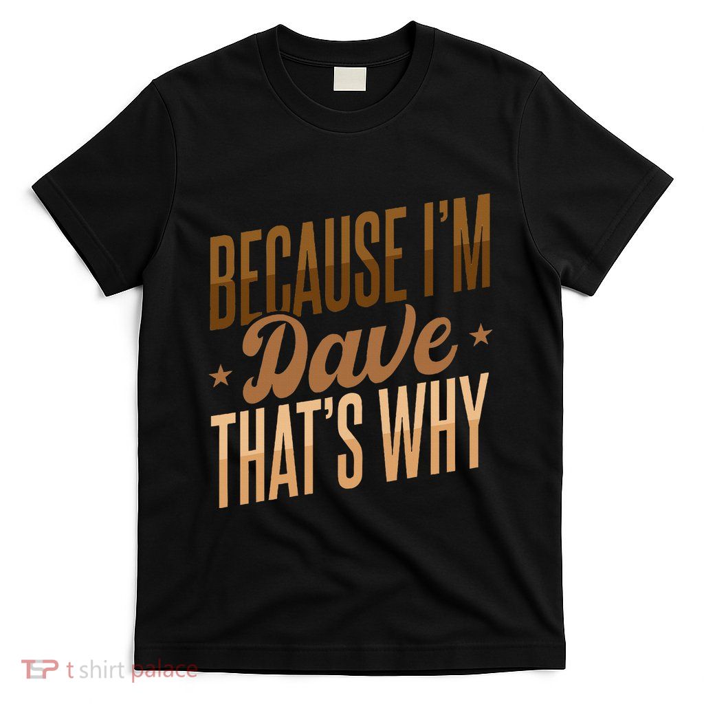 Because IM Dave ThatS Why T-Shirt