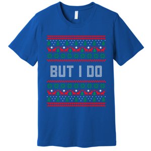 But I Do I Don't Do Matching Sweaters Ugly Christmas Couples Meaningful Gift Premium T-Shirt